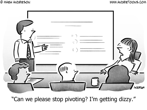 Woman in business meeting: Can we please stop pivoting? I'm getting dizzy.